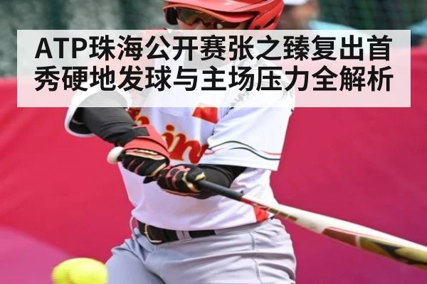 ATP珠海公开赛张之臻复出首秀硬地发球与主场压力全解析